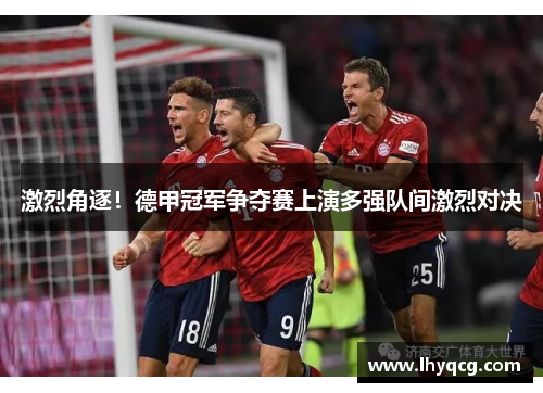 激烈角逐！德甲冠军争夺赛上演多强队间激烈对决