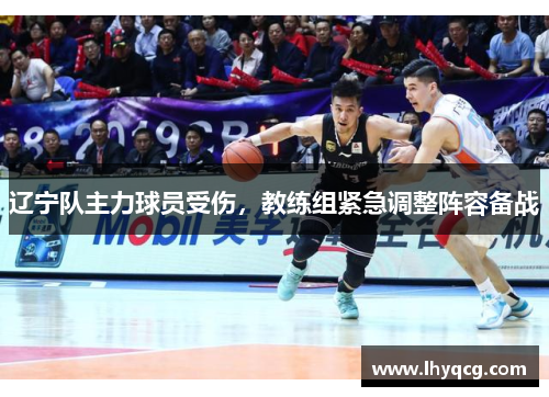 辽宁队主力球员受伤，教练组紧急调整阵容备战