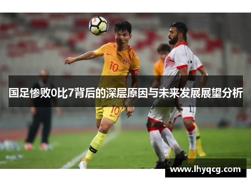 国足惨败0比7背后的深层原因与未来发展展望分析