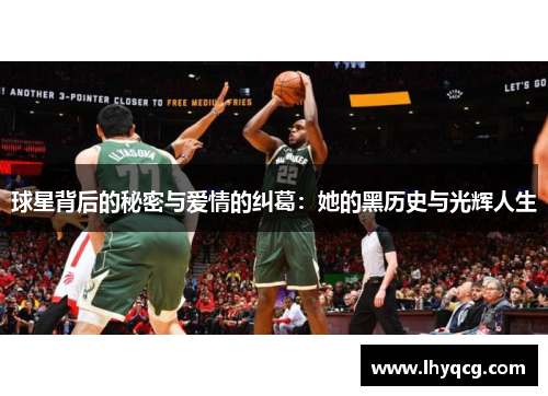 球星背后的秘密与爱情的纠葛：她的黑历史与光辉人生