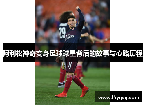 阿利松神奇变身足球球星背后的故事与心路历程