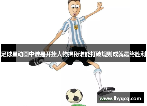 足球星动画中谁是开挂人物揭秘谁能打破规则成就最终胜利