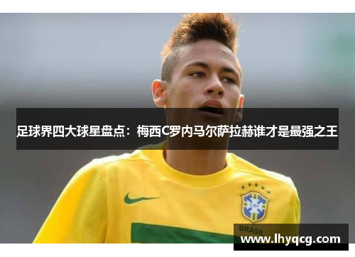 足球界四大球星盘点：梅西C罗内马尔萨拉赫谁才是最强之王
