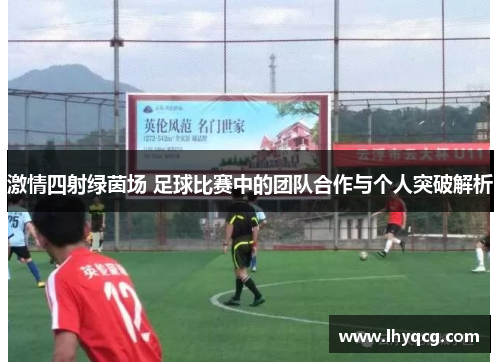 激情四射绿茵场 足球比赛中的团队合作与个人突破解析