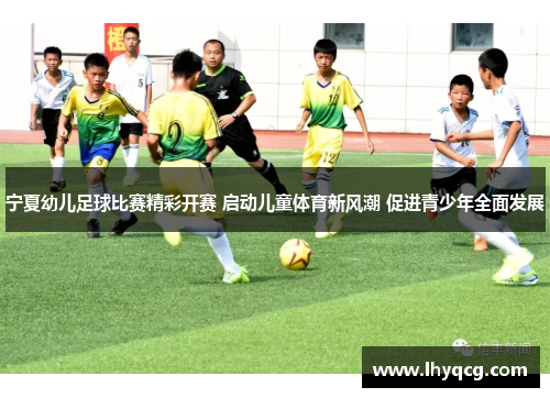宁夏幼儿足球比赛精彩开赛 启动儿童体育新风潮 促进青少年全面发展