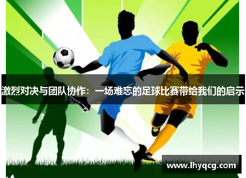 激烈对决与团队协作：一场难忘的足球比赛带给我们的启示
