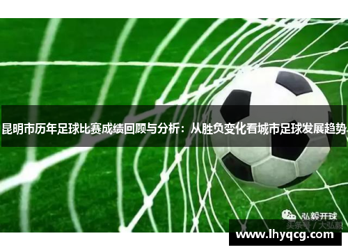 昆明市历年足球比赛成绩回顾与分析：从胜负变化看城市足球发展趋势