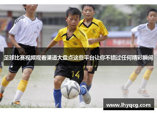 足球比赛视频观看渠道大盘点这些平台让你不错过任何精彩瞬间