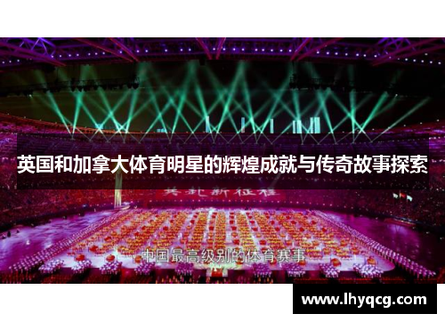 英国和加拿大体育明星的辉煌成就与传奇故事探索