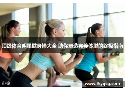 顶级体育明星健身操大全 助你塑造完美体型的终极指南