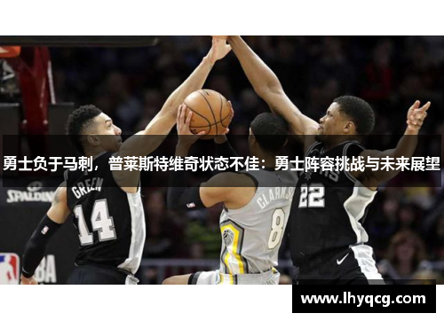 勇士负于马刺，普莱斯特维奇状态不佳：勇士阵容挑战与未来展望