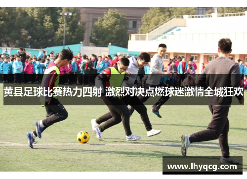 黄县足球比赛热力四射 激烈对决点燃球迷激情全城狂欢