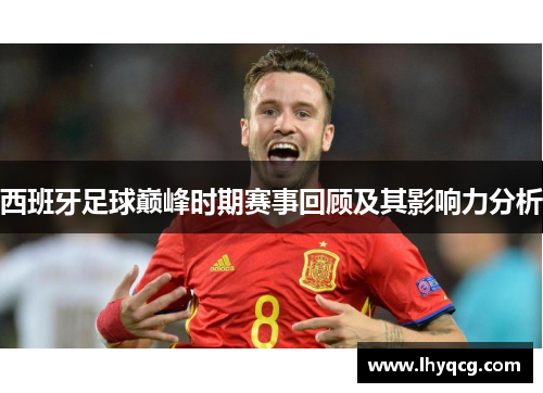 西班牙足球巅峰时期赛事回顾及其影响力分析