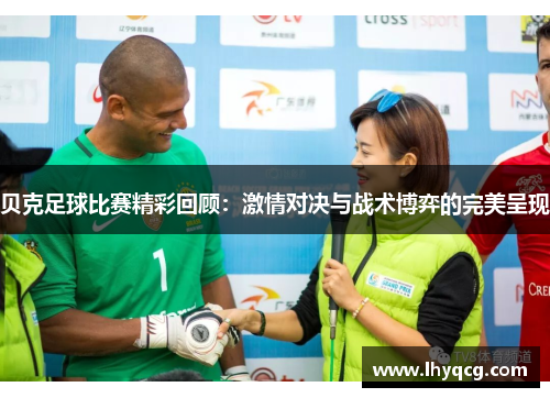 贝克足球比赛精彩回顾：激情对决与战术博弈的完美呈现